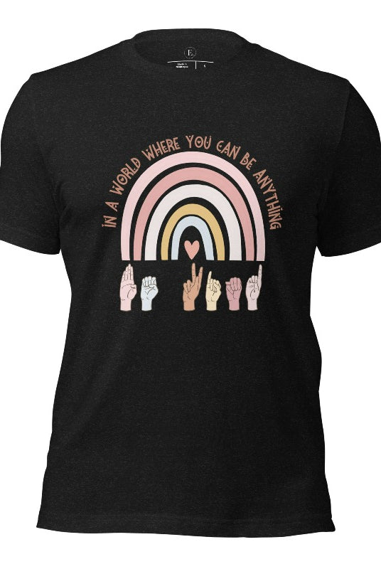 American sign language shirt with a rainbow and the phrase "In a world where you can be anything" and hands signing 'Be Kind' at the bottom on the rainbow on a heather black colored shirt.