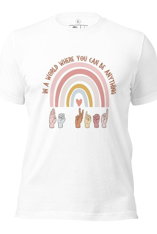 American sign language shirt with a rainbow and the phrase "In a world where you can be anything" and hands signing 'Be Kind' at the bottom on the rainbow on a white colored shirt.